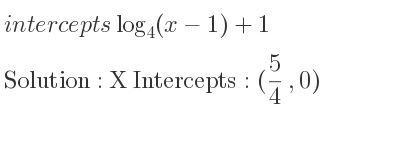 The intercepts of log_{4}(x-1)+1 is X Intercepts: (5/4 ,0)